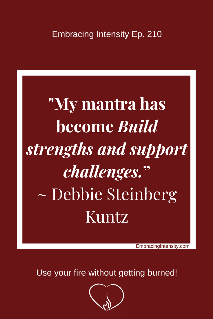 My mantra has become “Build strengths and support challenges.” ~ Debbie Steinberg Kuntz