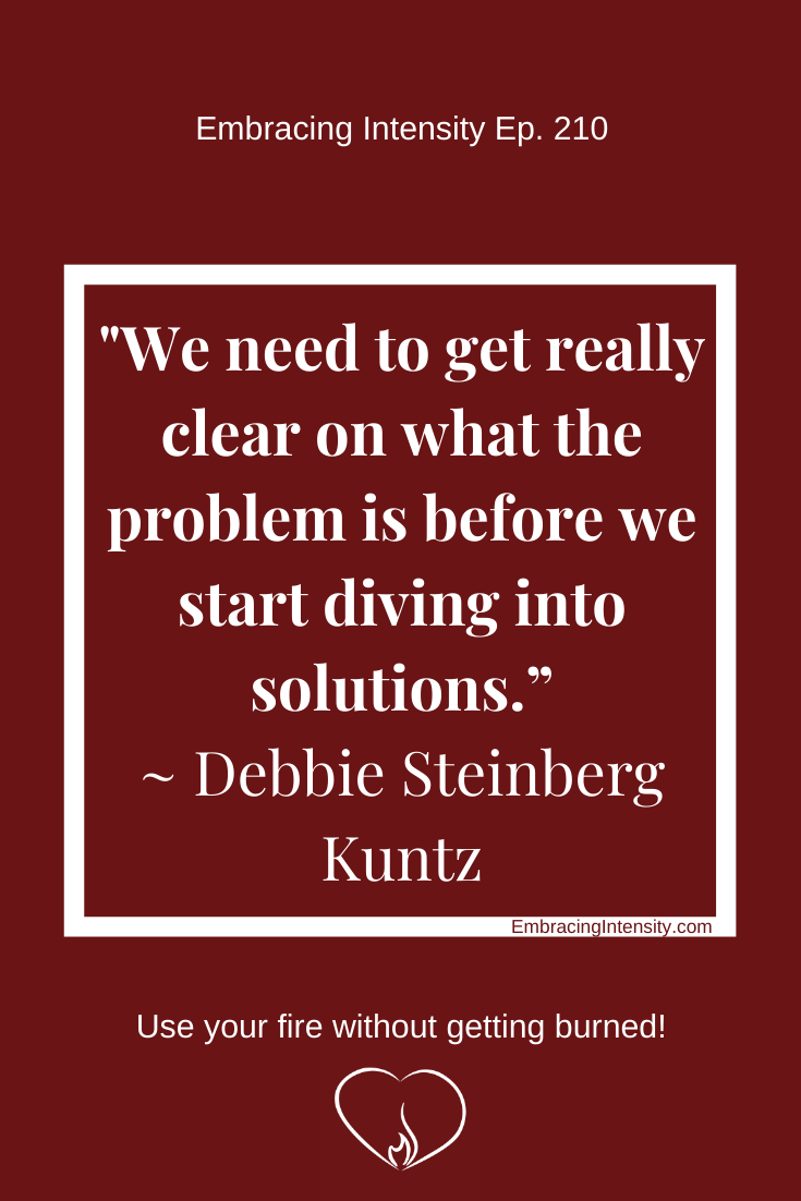 We need to get really clear on what the problem is before we start diving into solutions. ~ Debbie Steinberg Kuntz