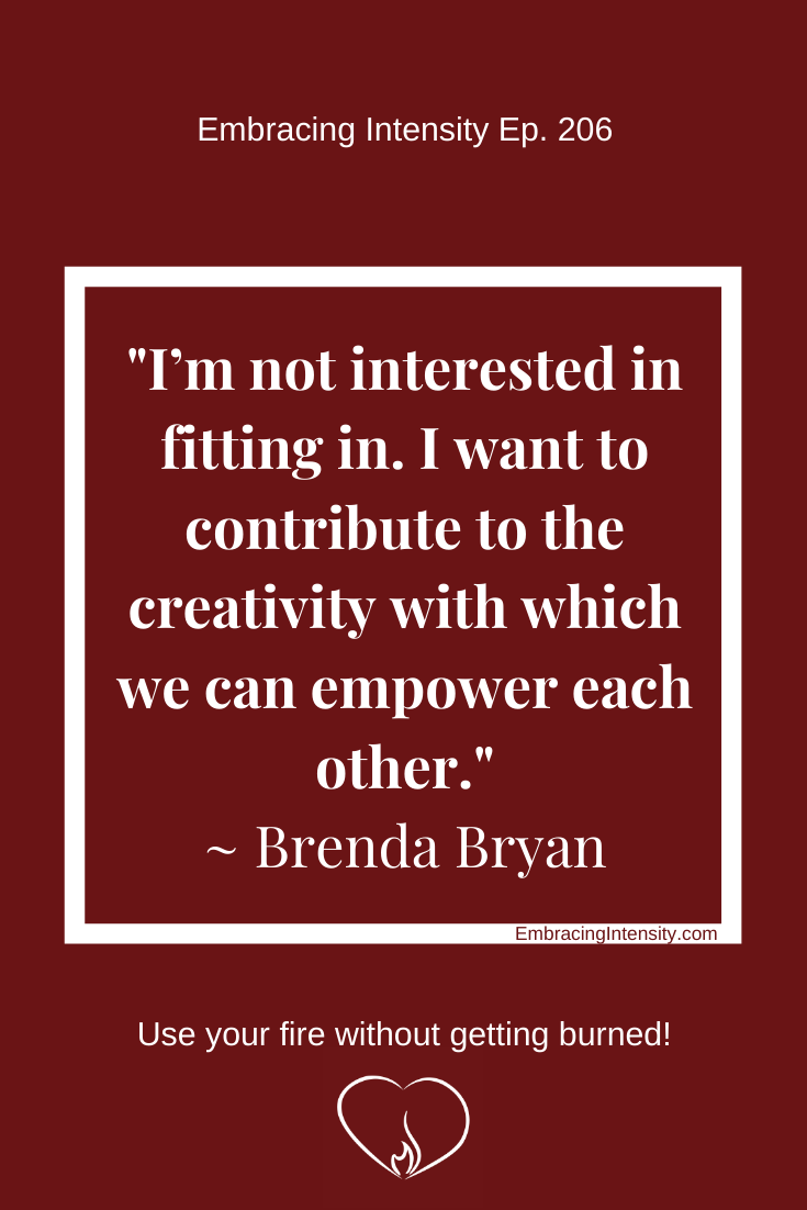 I’m not interested in fitting in. I want to contribute to the creativity with which we can empower each other. ~ Brenda Bryan