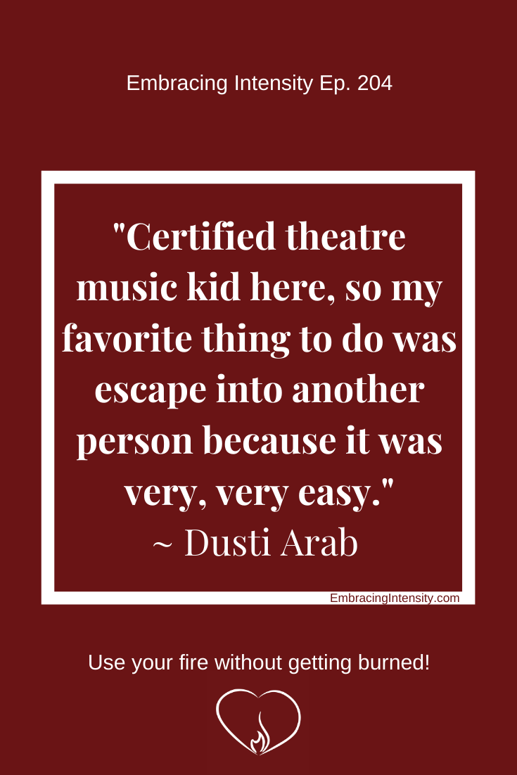 Certified theatre music kid here. So my favorite thing to do was escape into another person because it was very, very easy. ~ Dusti Arab