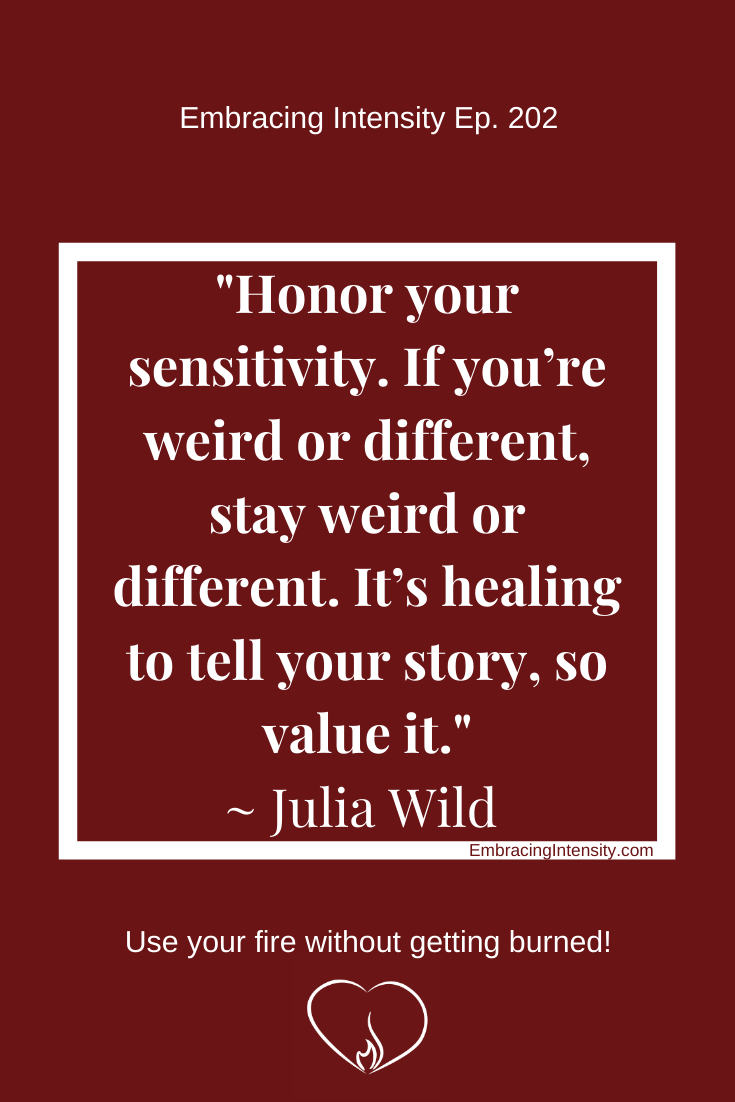 Honor your sensitivity. If you’re weird or different, stay weird or different. It’s healing to tell your story, so value it.