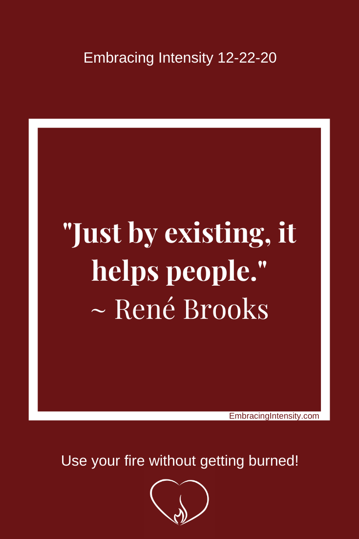 Just by existing, it helps people. ~ René Brooks