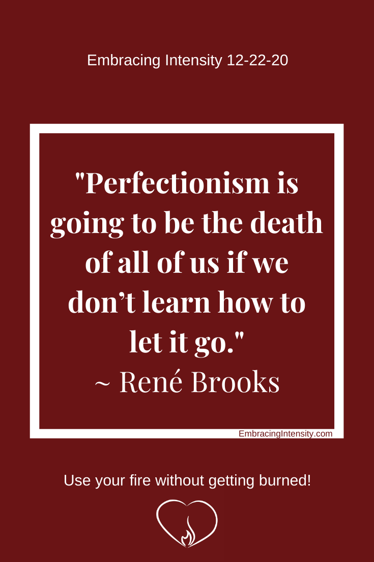 Perfectionism is going to be the death of all of us if we don't learn how to let it go. ~ René Brooks