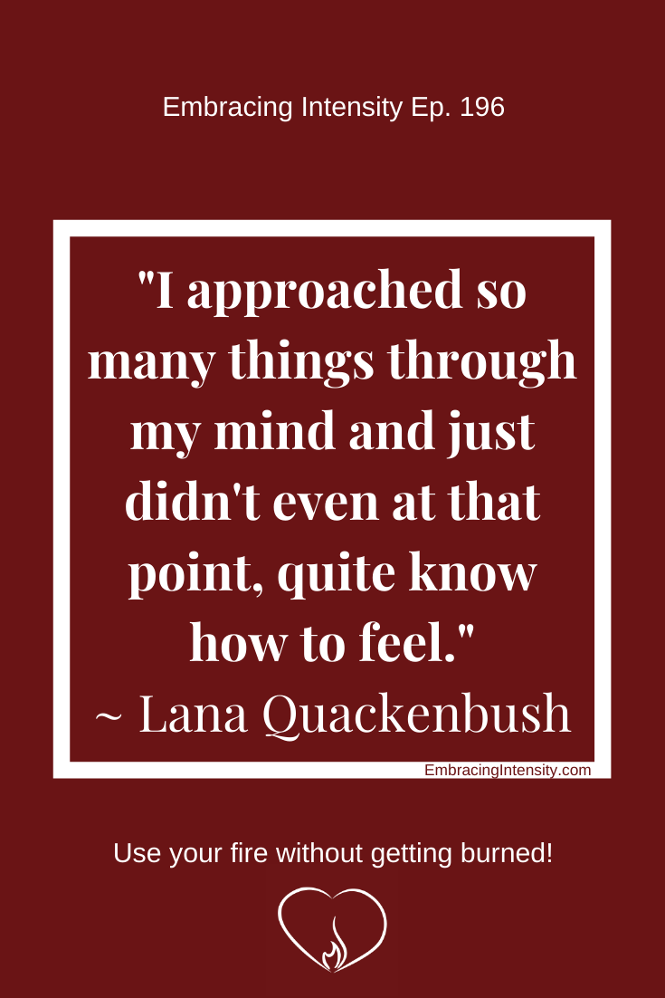 "I approached so many things through my mind and just didn't even at that point, quite know how to feel." ~ Lana Quackenbush