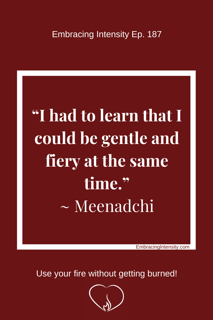 "I had to learn that I could be gentle and fiery at the same time." ~ Meenadchi