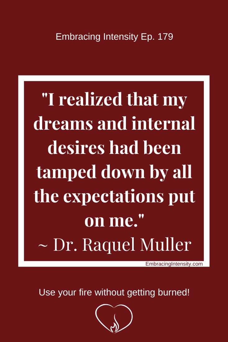 I realized that my dreams and internal desires had been tamped down by all the expectations put on me. ~ Dr. Raquel Muller