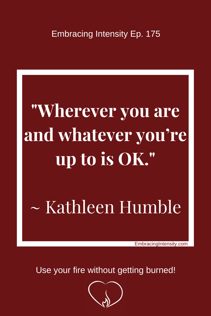 "Wherever you are and whatever you're up to is OK." ~ Kathleen Humble
