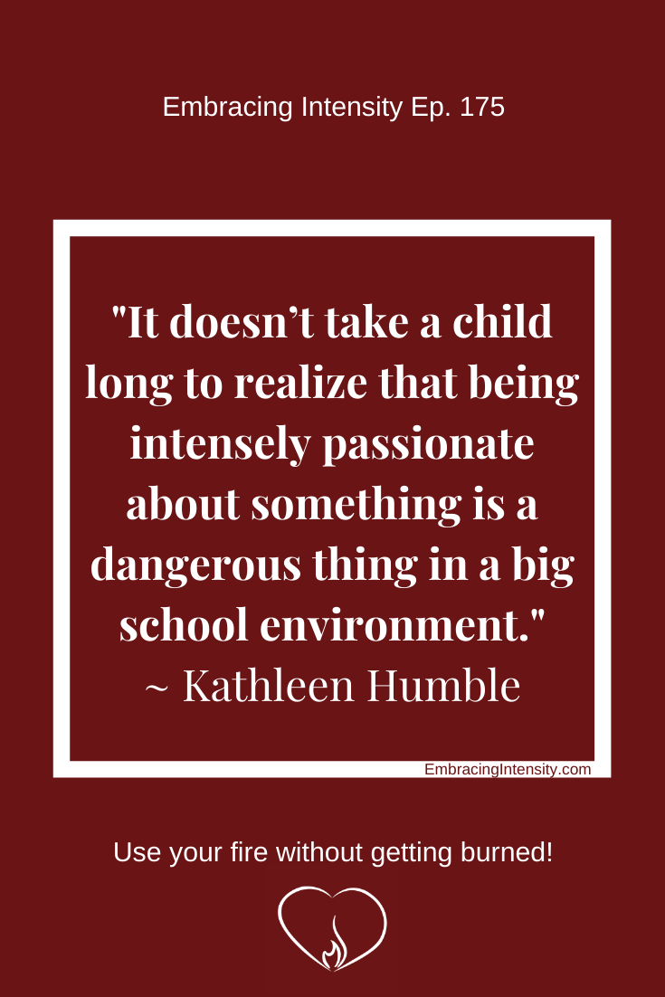 "It doesn't take a child long to realize that being intensely passionate about something is a dangerous thing in a big school environment." ~ Kathleen Humble