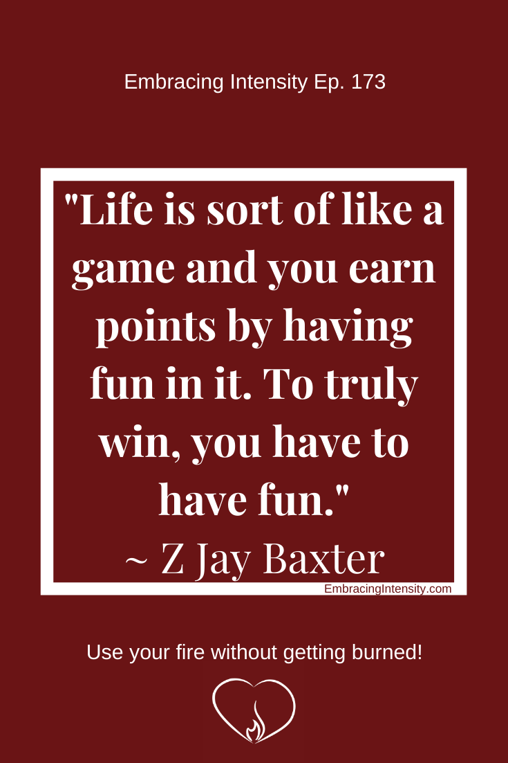 "Life is sort of like a game and you can earn points by having fun in it. To truly win, you have to have fun. ~ Z Jay Baxter
