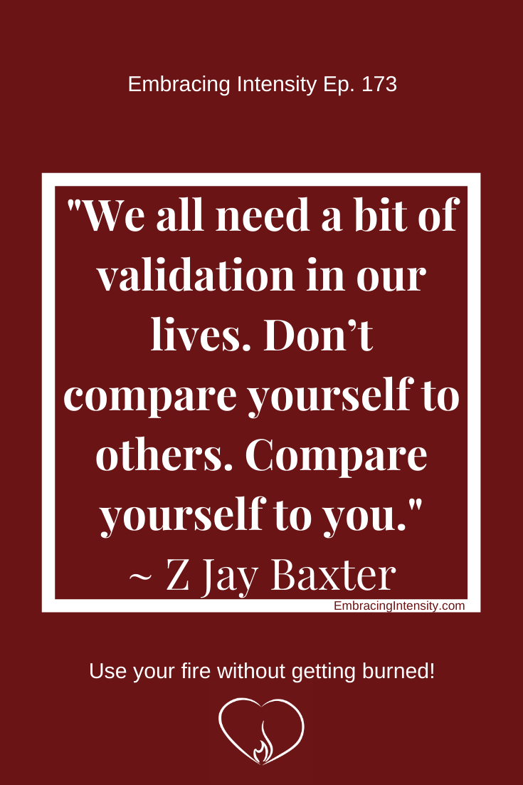 we all need a bit of validation in our lives. Don’t compare yourself to others. Compare you to you. ~ Z Jay Baxter