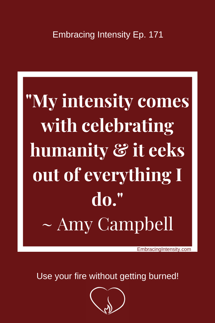 My intensity comes with celebrating humanity & it eeks out of everything I do. ~ Amy Campbell