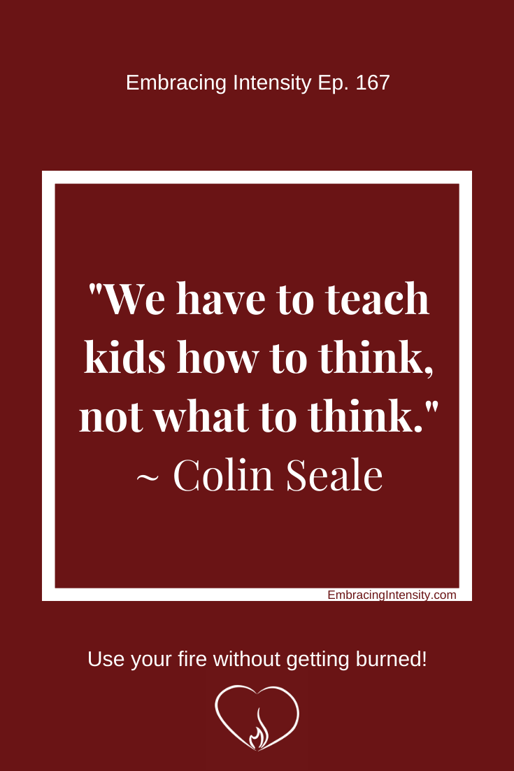 We have to teach kids how to think, not what to think. ~ Colin Seale