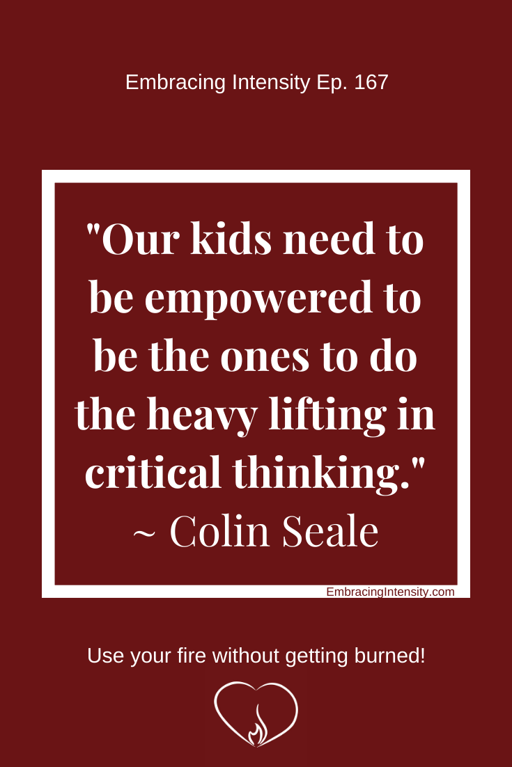 Our kids need to be empowered to be the ones to do the heavy lifting in critical thinking. ~ Colin Seale