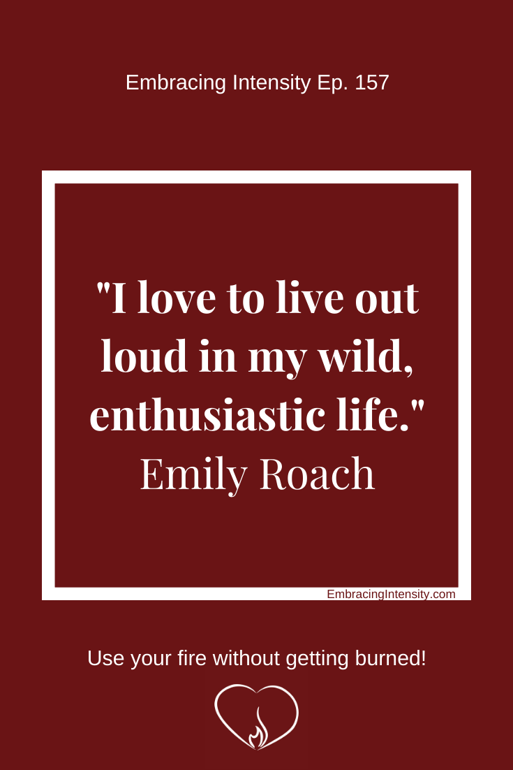 I love to live out loud in my wild, enthusiastic life. ~ Emily Roach