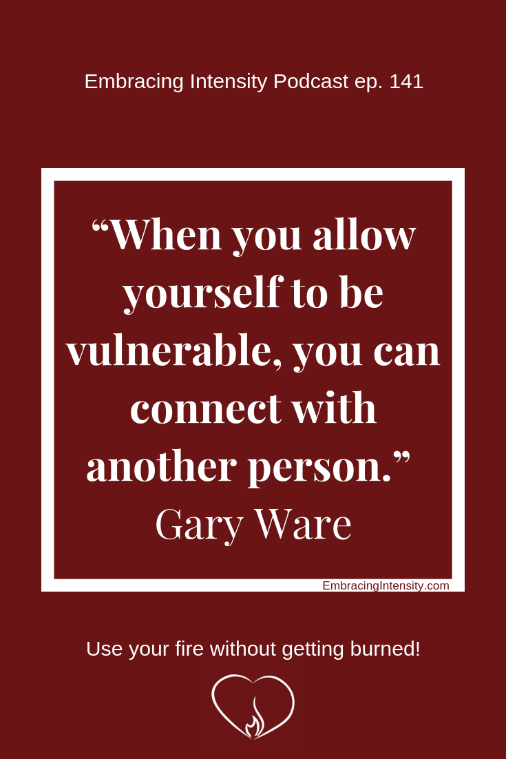 When you allow yourself to be vulnerable, you can connect with another person. ~ Gary Ware