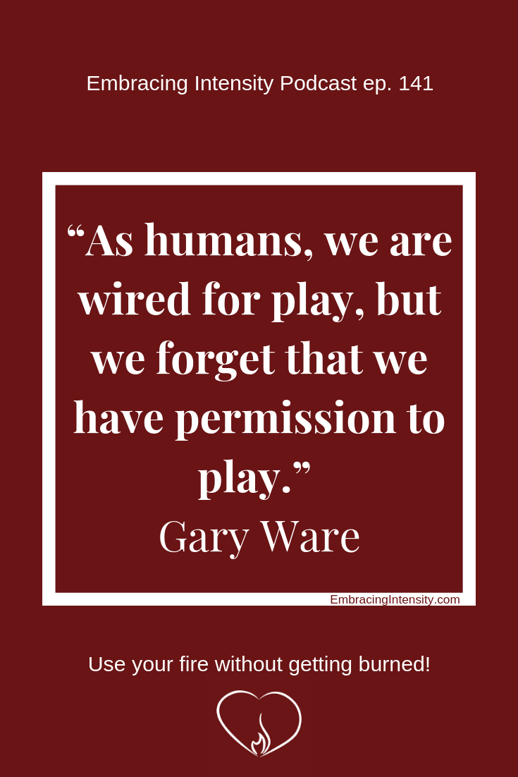 As humans, we are wired for play, but we forget that we have permission to play. ~ Gary Ware