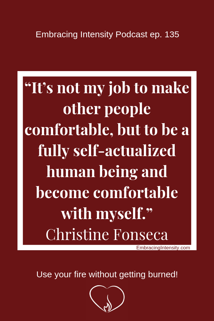 It’s not my job to make other people comfortable, but to be a fully self-actualized human being and become comfortable with myself. ~ Christine Fonseca