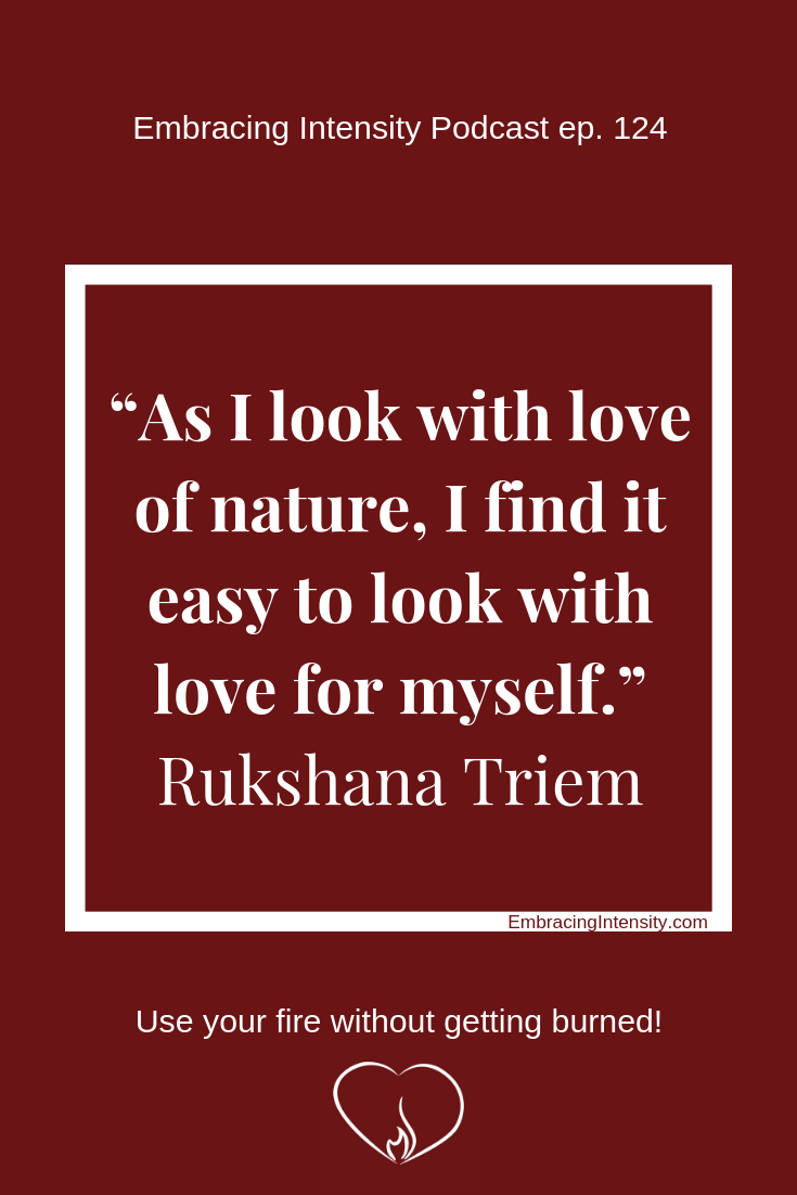 As I look with love of nature, I find it easy to look with love for myself. ~ Rukshana Triem