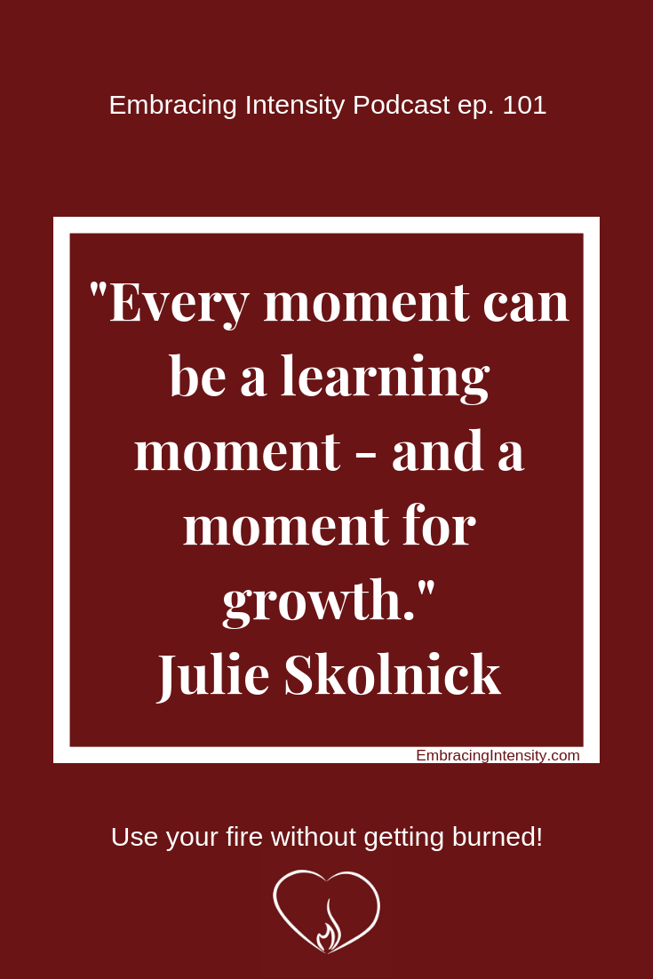 Every moment can be a learning moment - and a moment for growth. ~ Julie Skolnick on Embracing Intensity Podcast