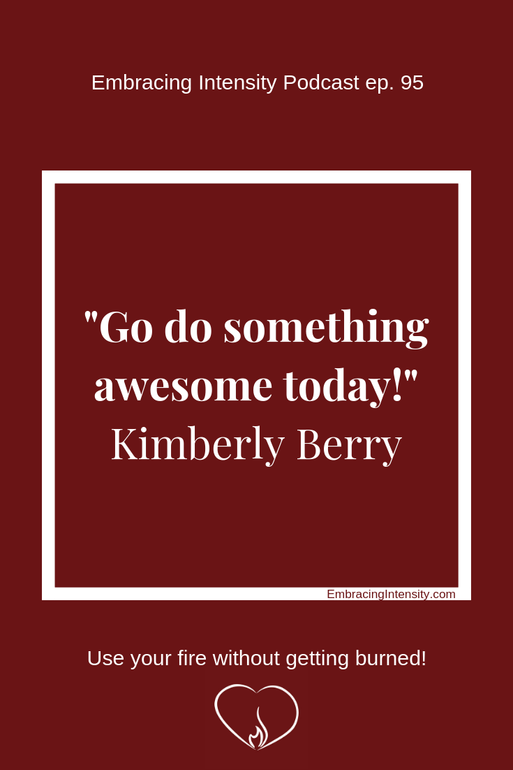 "Go do something awesome today!" ~ Kimberly Berry on Embracing Intensity Podcast 95