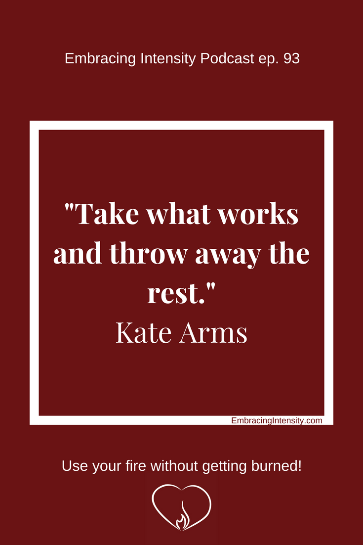 Take what works and throw away the rest. ~ Kate Arms on Embracing Intensity ep. 93