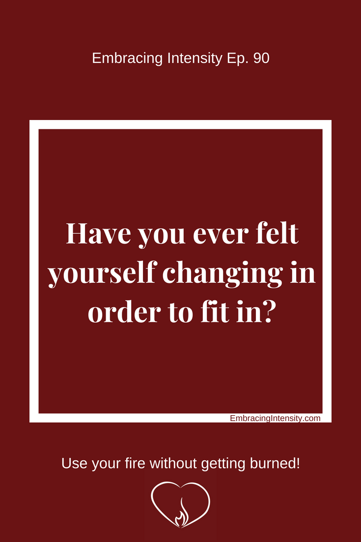Have you ever felt yourself changing in order to fit in? Embracing Intensity Podcast ep. 90