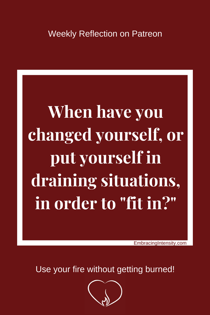 When have you changed yourself, or put yourself in draining situations, in order to "fit in?"
