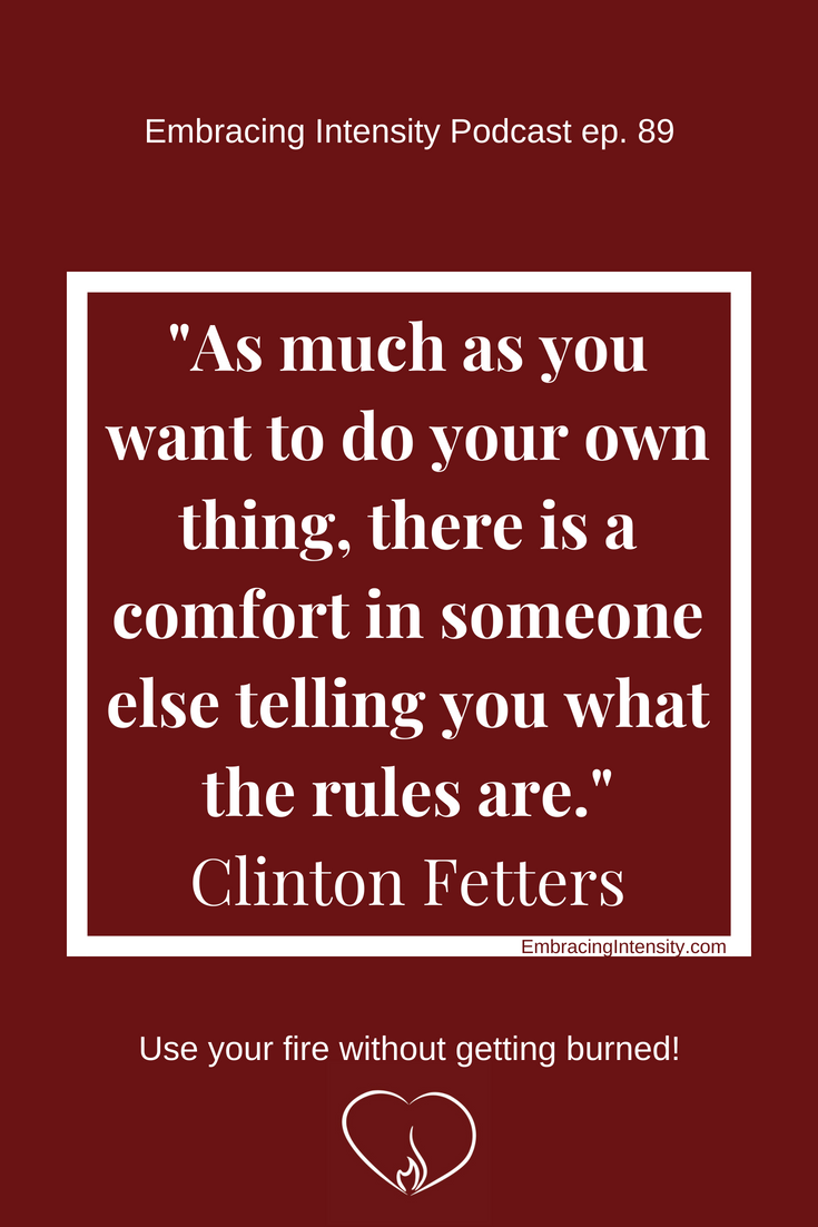 "As much as you want to do your own thing, there is a comfort in someone else telling you what the rules are." ~ Clinton Fetters on Embracing Intensity Podcast