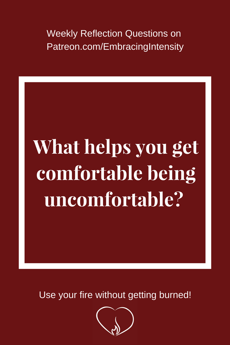 What helps you get comfortable being uncomfortable? ~ Weekly Reflection Questions on Embracing Intensity's Patreon
