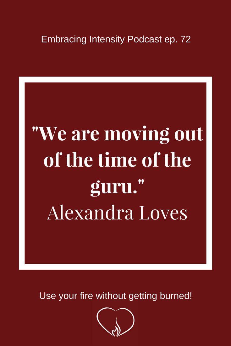 "We are moving out of the time of the guru." ~ Alexandra Loves on Embracing Intensity Podcast