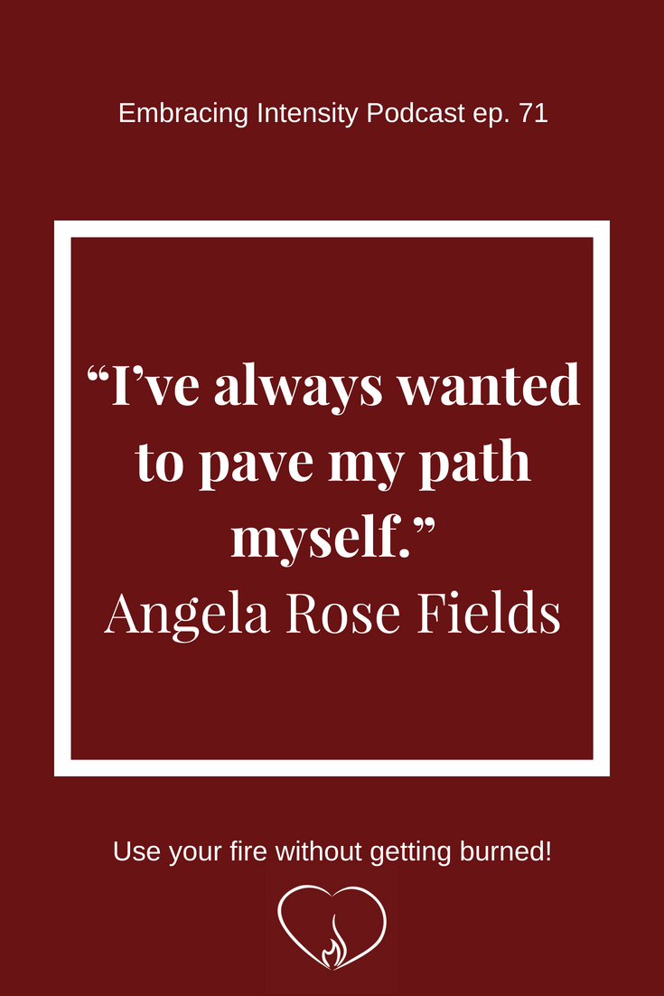 I've always wanted to pave my path myself." ~ Angela Rose Fields on Embracing Intensity Podcast ep. 71