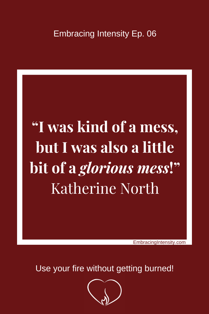 I was kind of a mess, but I was also a little bit of a glorious mess! ~ Katherine North