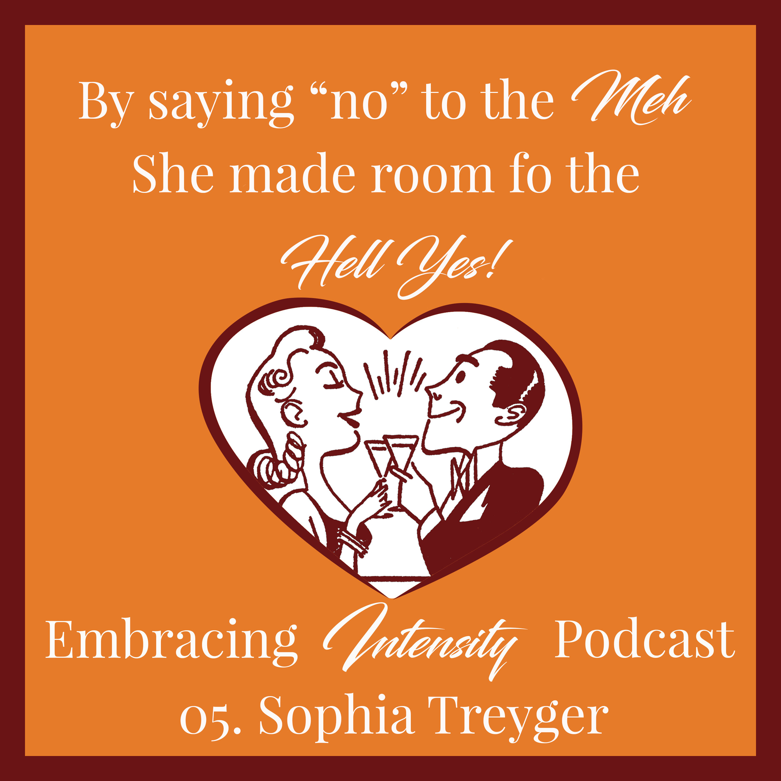 By saying "no" to the Meh, she made room for the hell yes! ~ Embracing Intensity Podcast ep. 05: The Intersection of Intensity and Intimacy with Sophia Treyger
