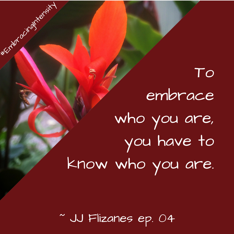 To embrace who you are, you have to know who you are. ~ Embracing Intensity Podcast ep. 04: Mastering the Art of Internal Validation with JJ Flizanes