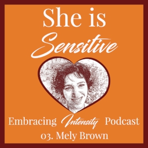 ~ Embracing Intensity Podcast ep. 03: Self-Care for the Highly Sensitive Woman with Mely Brown