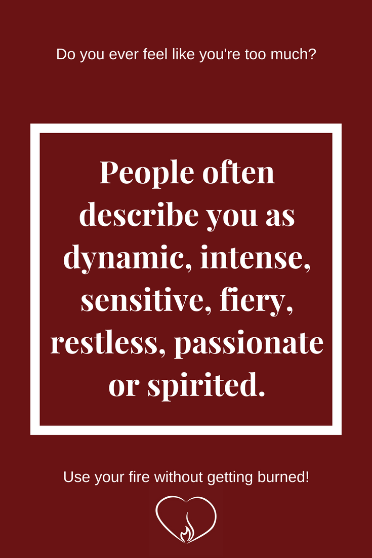 People often describe you as dynamic, intense, sensitive, fiery, restless, passionate or spirited. ~ Do you ever feel like you're too much?